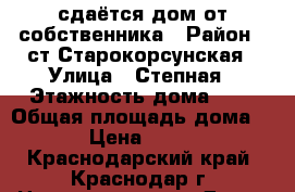 сдаётся дом от собственника › Район ­ ст.Старокорсунская › Улица ­ Степная › Этажность дома ­ 1 › Общая площадь дома ­ 50 › Цена ­ 10 000 - Краснодарский край, Краснодар г. Недвижимость » Дома, коттеджи, дачи аренда   . Краснодарский край